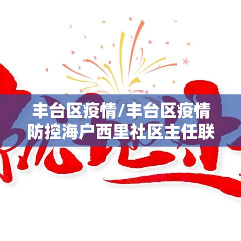 丰台区疫情/丰台区疫情防控海户西里社区主任联系电话手机 丰台区疫情/丰台区疫情防控海户西里社区主任联系电话手机