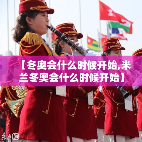 【冬奥会什么时候开始,米兰冬奥会什么时候开始】
